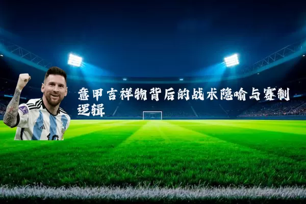 意甲吉祥物背后的战术隐喻与赛制逻辑