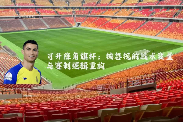 可升降角旗杆：被忽视的战术变量与赛制逻辑重构
