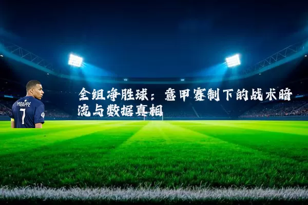 全组净胜球：意甲赛制下的战术暗流与数据真相