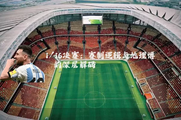 1/16决赛：赛制逻辑与地理博弈的深层解码
