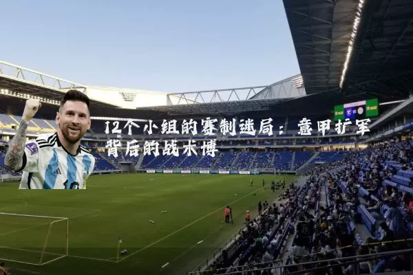 12个小组的赛制迷局:意甲扩军背后的战术博弈
