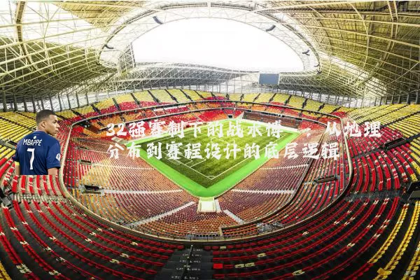 32强赛制下的战术博弈:从地理分布到赛程设计的底层逻辑
