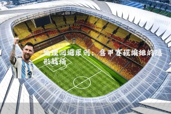地理回避原则:意甲赛程编排的隐形战场
