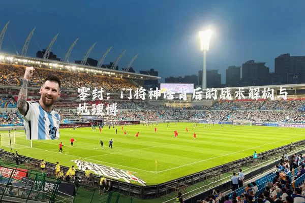 零封:门将神话背后的战术解构与地理博弈