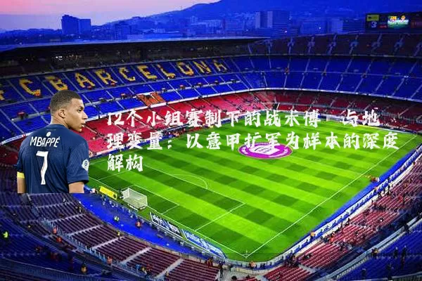 12个小组赛制下的战术博弈与地理变量:以意甲扩军为样本的深度解构