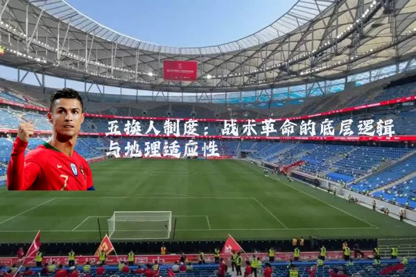 五换人制度:战术革命的底层逻辑与地理适应性