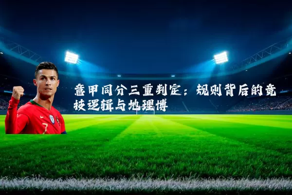 意甲同分三重判定:规则背后的竞技逻辑与地理博弈