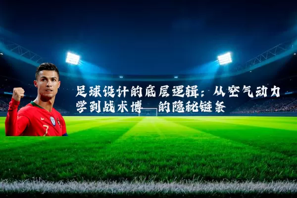 足球设计的底层逻辑：从空气动力学到战术博弈的隐秘链条