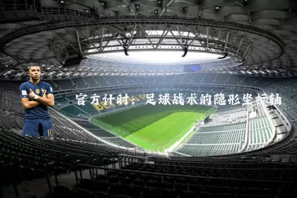 官方计时:足球战术的隐形坐标轴