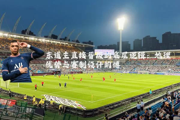 东道主直接晋级的底层逻辑：地理优势与赛制设计的博弈