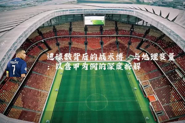 进球数背后的战术博弈与地理变量:以意甲为例的深度拆解