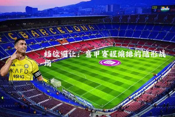 档位避让：意甲赛程编排的隐形战场