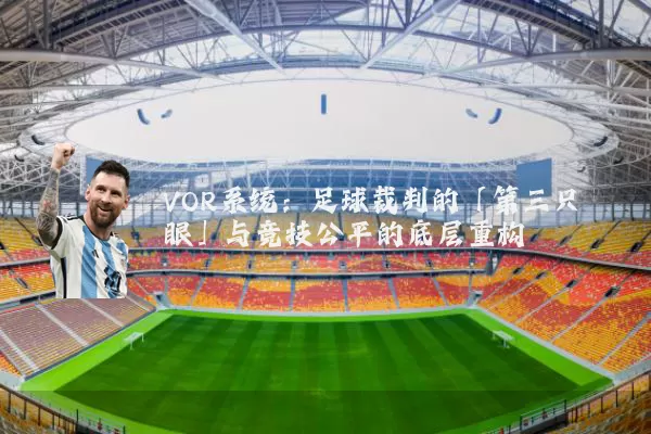 VOR系统:足球裁判的「第三只眼」与竞技公平的底层重构