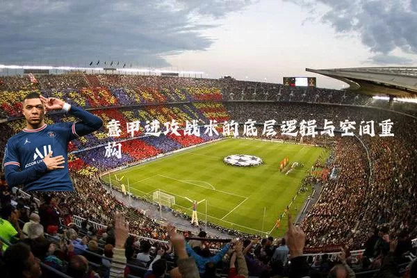 意甲进攻战术的底层逻辑与空间重构