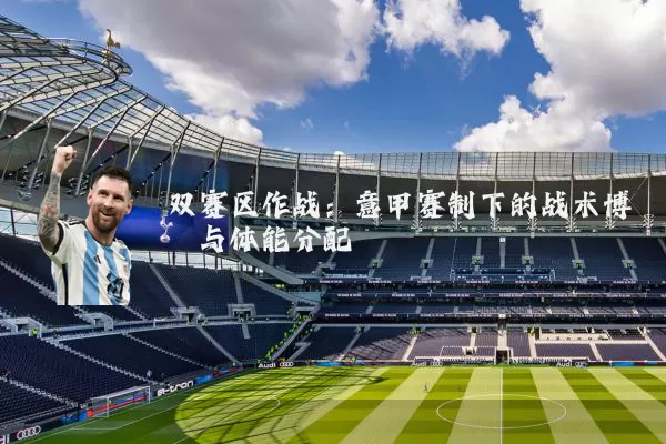 双赛区作战：意甲赛制下的战术博弈与体能分配