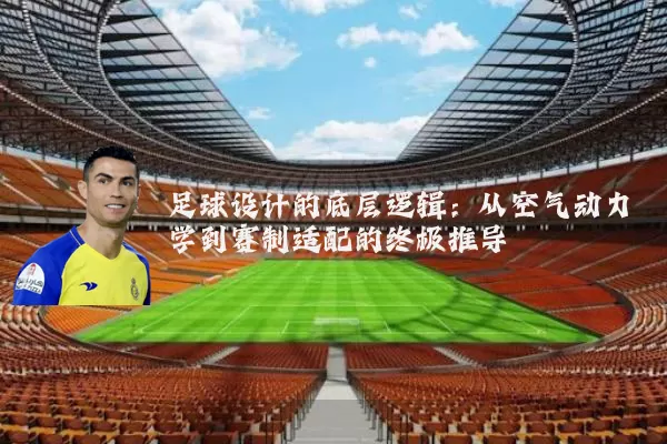 足球设计的底层逻辑：从空气动力学到赛制适配的终极推导
